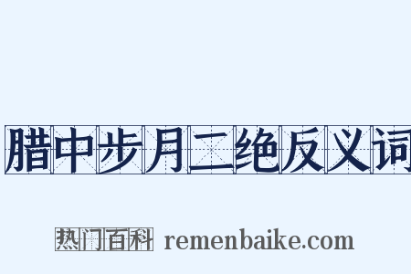 腊中步月二绝反义词是什么意思的图片